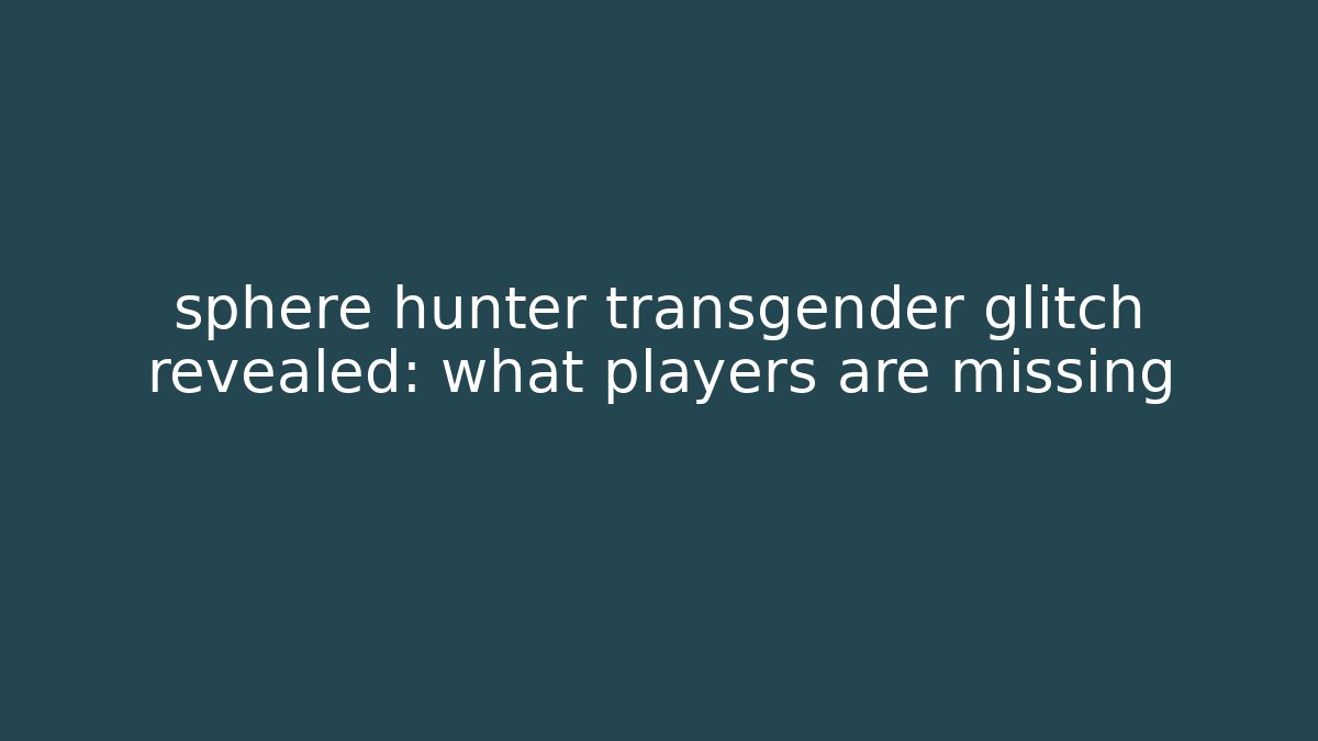 sphere hunter transgender glitch revealed: what players are missing