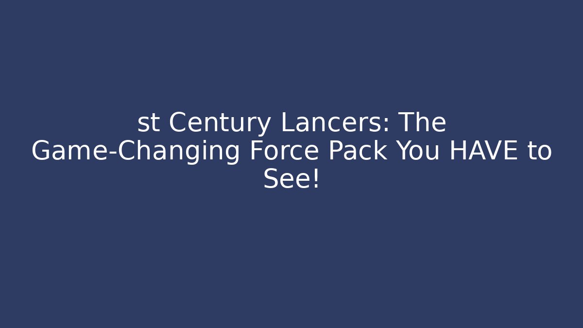st Century Lancers: The Game-Changing Force Pack You HAVE to See!