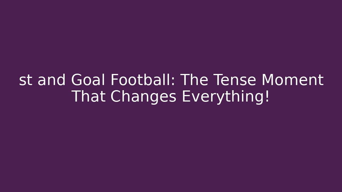 st and Goal Football: The Tense Moment That Changes Everything!
