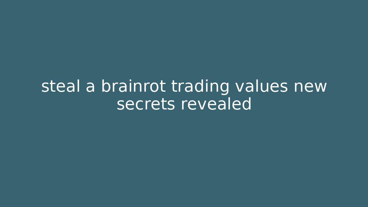 steal a brainrot trading values new secrets revealed