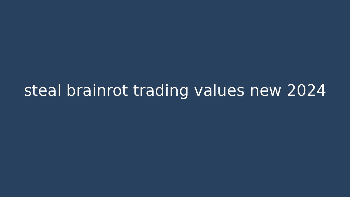 steal brainrot trading values new 2024