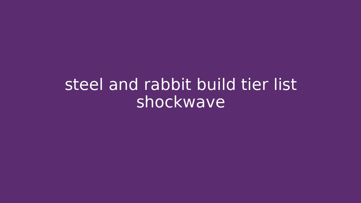 steel and rabbit build tier list shockwave