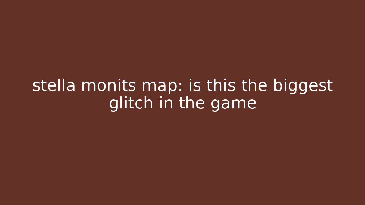 stella monits map: is this the biggest glitch in the game