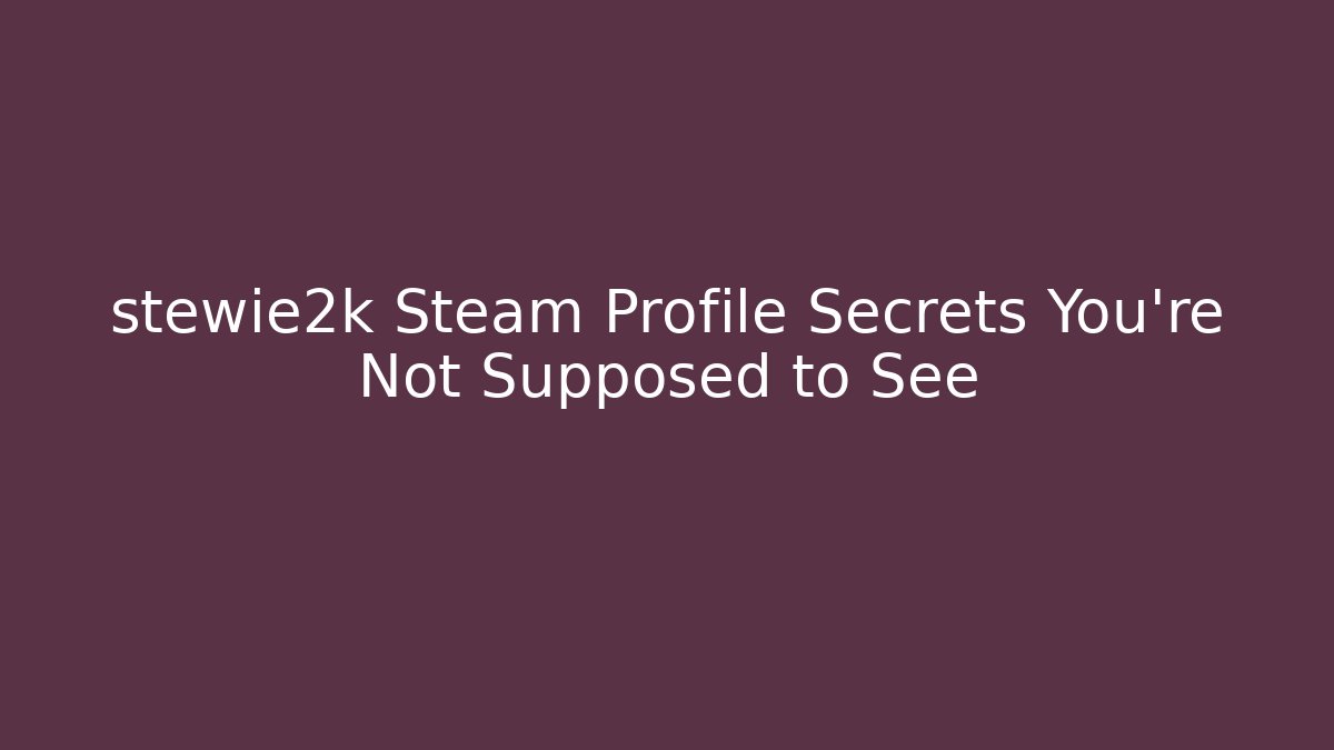 stewie2k Steam Profile Secrets You’re Not Supposed to See