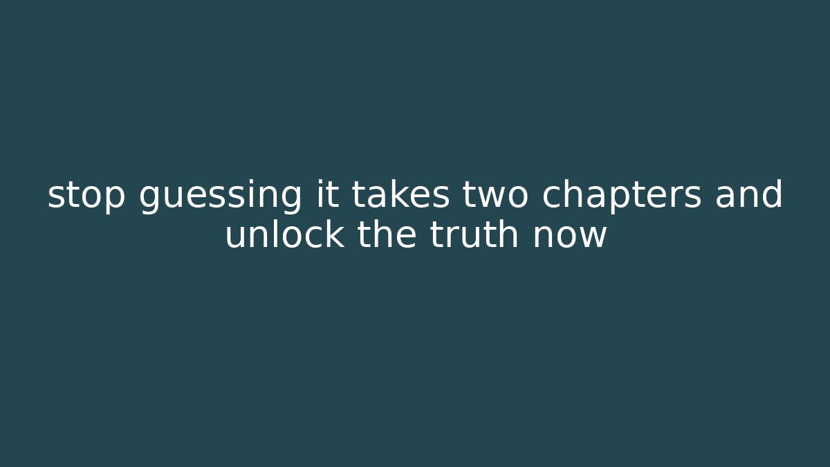 stop guessing it takes two chapters and unlock the truth now