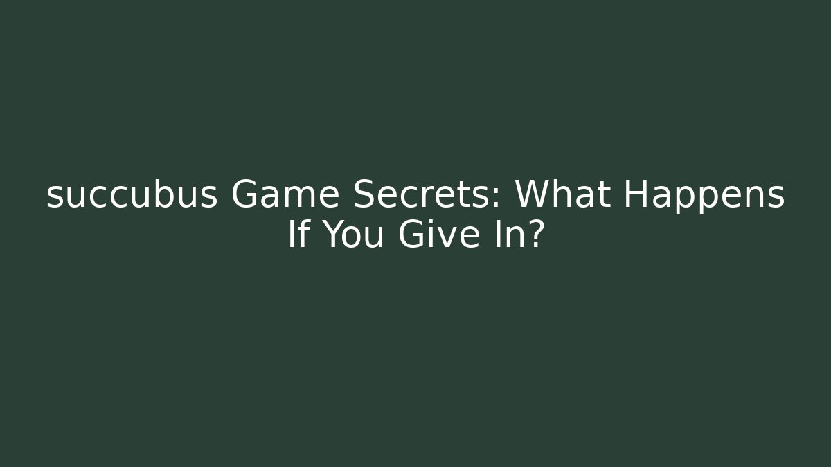 succubus Game Secrets: What Happens If You Give In?