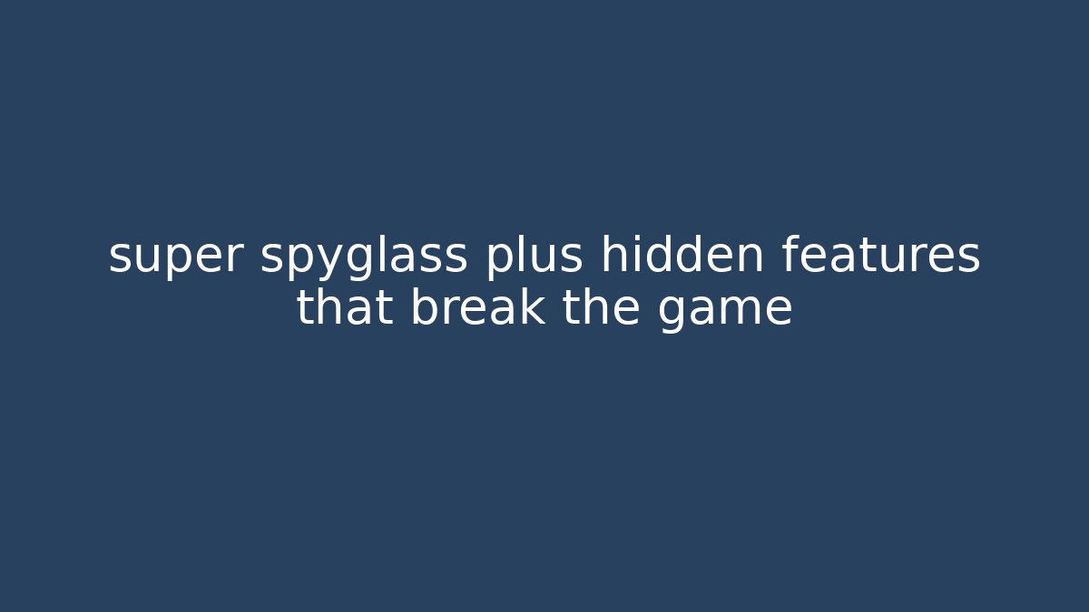 super spyglass plus hidden features that break the game