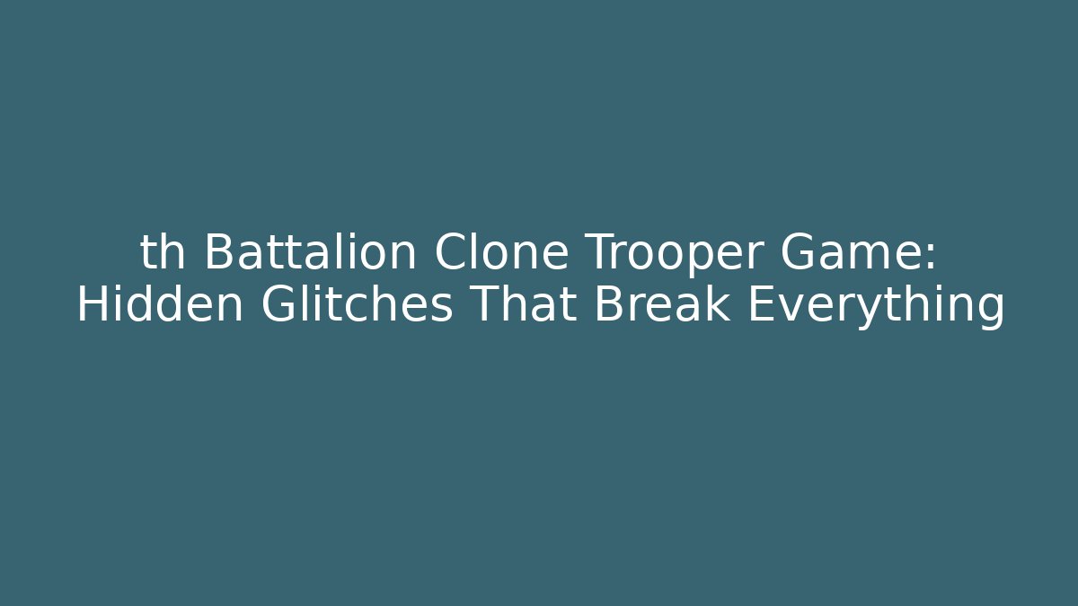 th Battalion Clone Trooper Game: Hidden Glitches That Break Everything