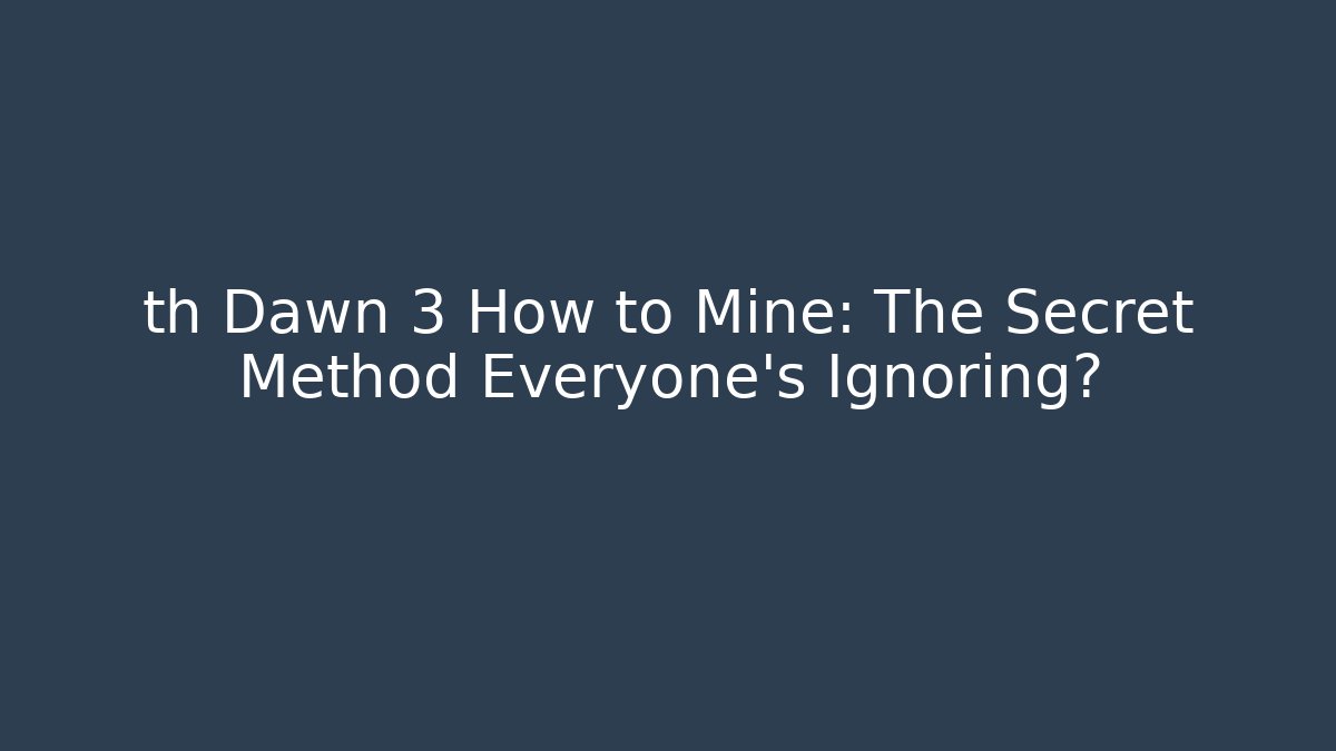 th Dawn 3 How to Mine: The Secret Method Everyone’s Ignoring? - Felix Cat Insurance
