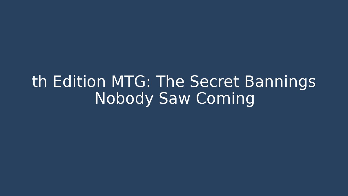 th Edition MTG: The Secret Bannings Nobody Saw Coming