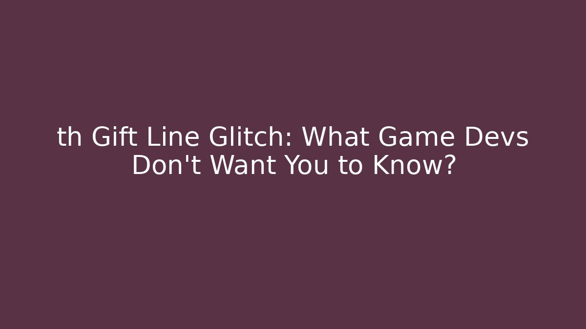 th Gift Line Glitch: What Game Devs Don’t Want You to Know?