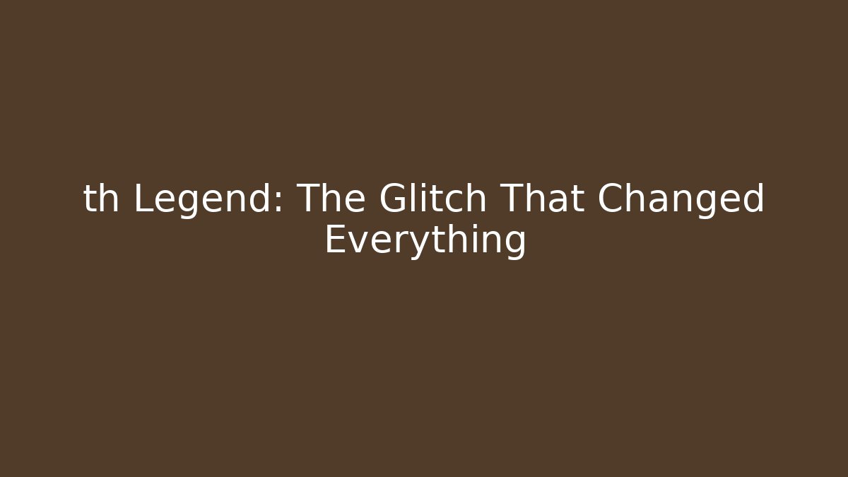 th Legend: The Glitch That Changed Everything