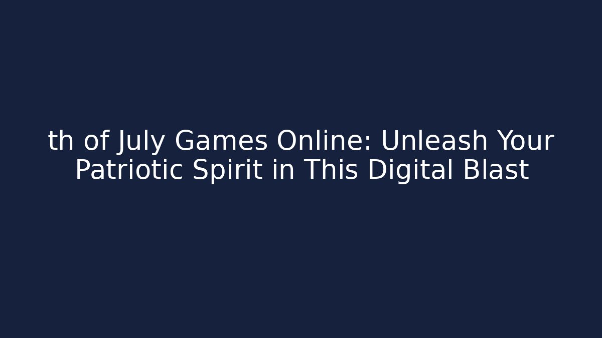 th of July Games Online: Unleash Your Patriotic Spirit in This Digital Blast