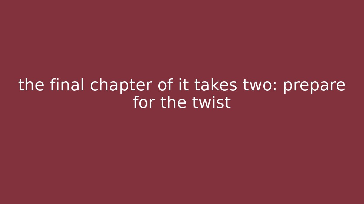the final chapter of it takes two: prepare for the twist