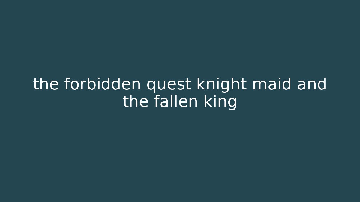 the forbidden quest knight maid and the fallen king