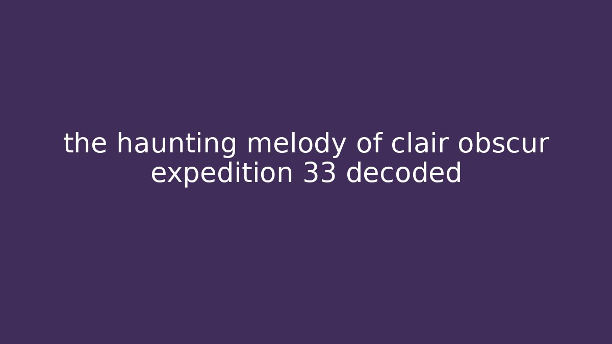 the haunting melody of clair obscur expedition 33 decoded