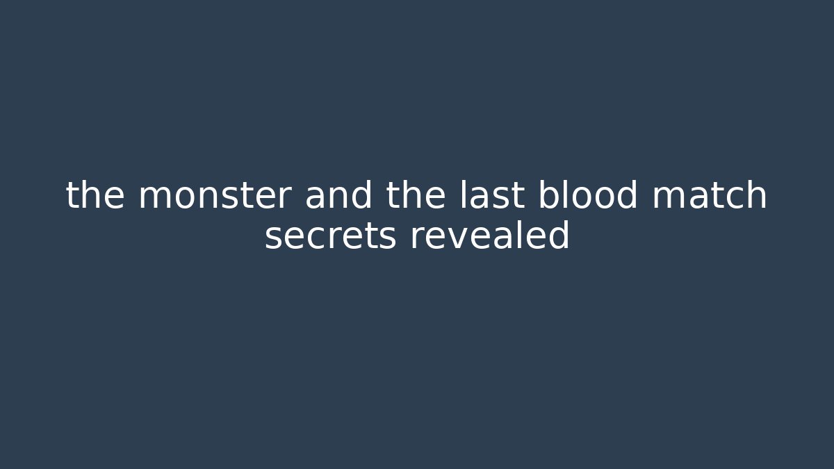 the monster and the last blood match secrets revealed - Felix Cat Insurance