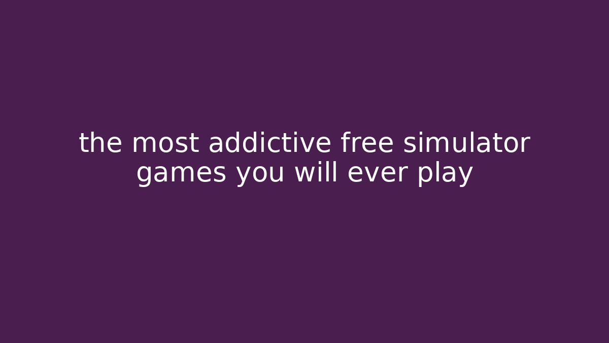 the most addictive free simulator games you will ever play - Felix Cat Insurance
