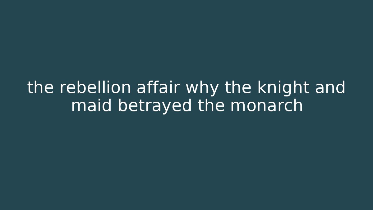 the rebellion affair why the knight and maid betrayed the monarch