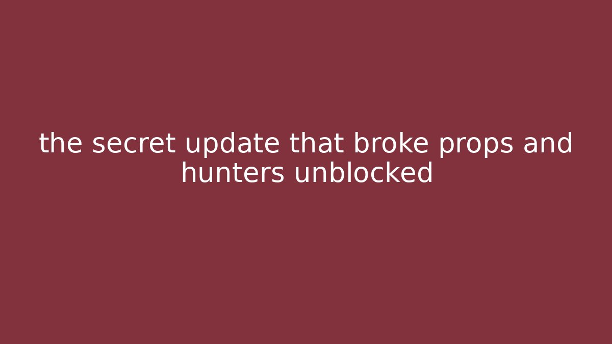 the secret update that broke props and hunters unblocked