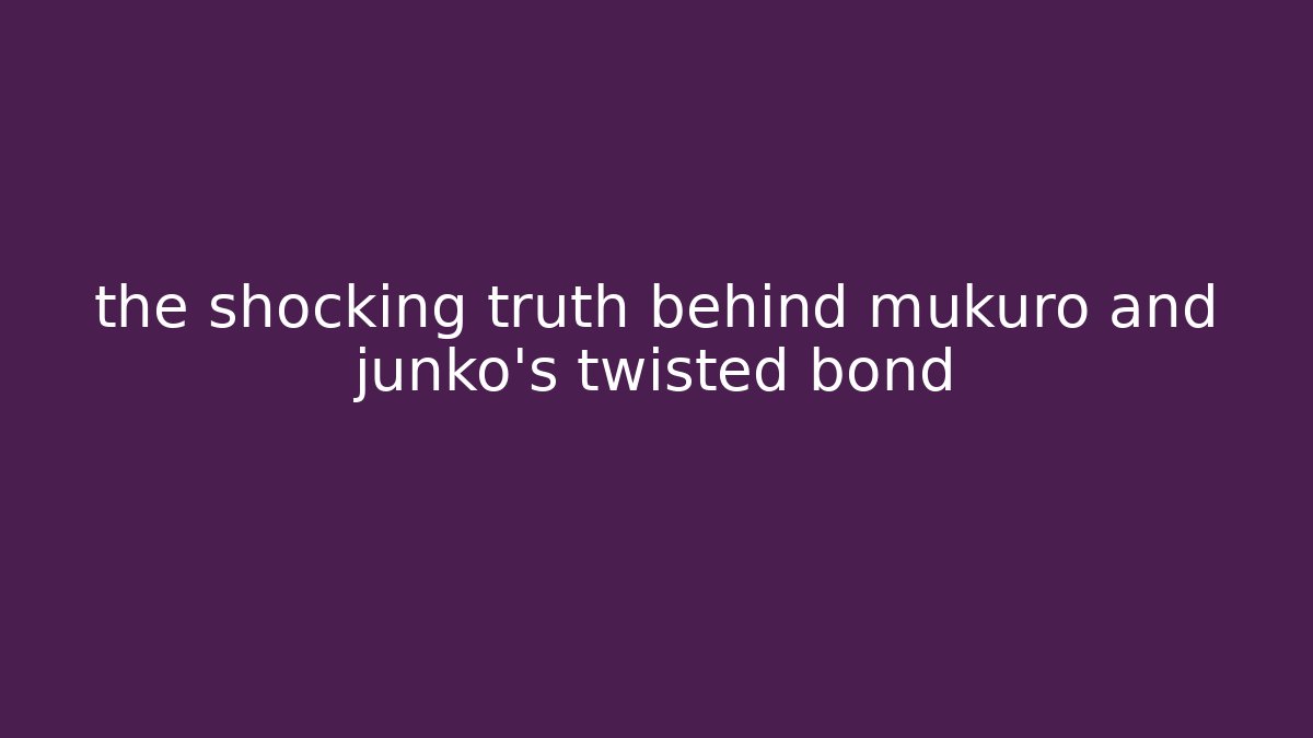 the shocking truth behind mukuro and junko's twisted bond