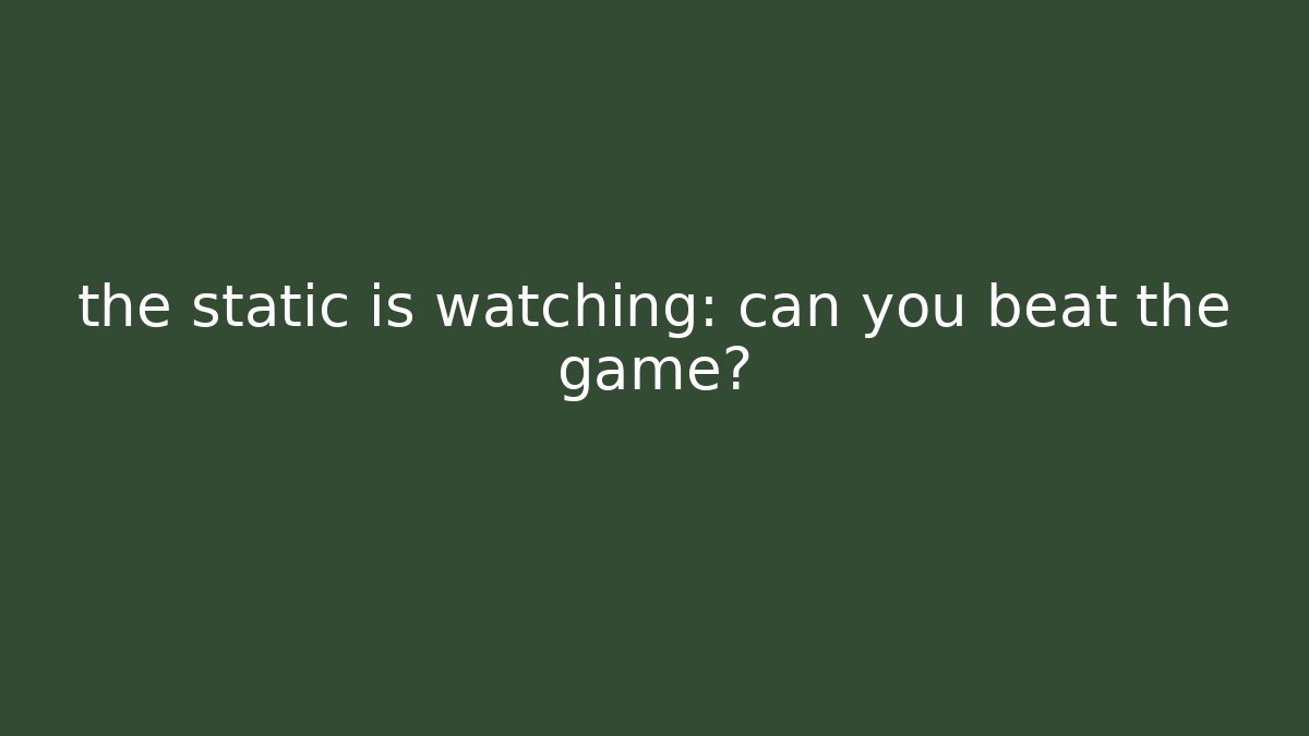 the static is watching: can you beat the game?
