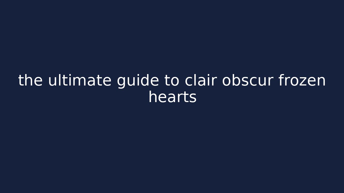 the ultimate guide to clair obscur frozen hearts - Felix Cat Insurance