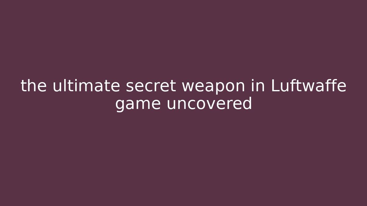 the ultimate secret weapon in Luftwaffe game uncovered