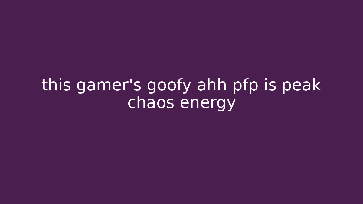 this gamer's goofy ahh pfp is peak chaos energy