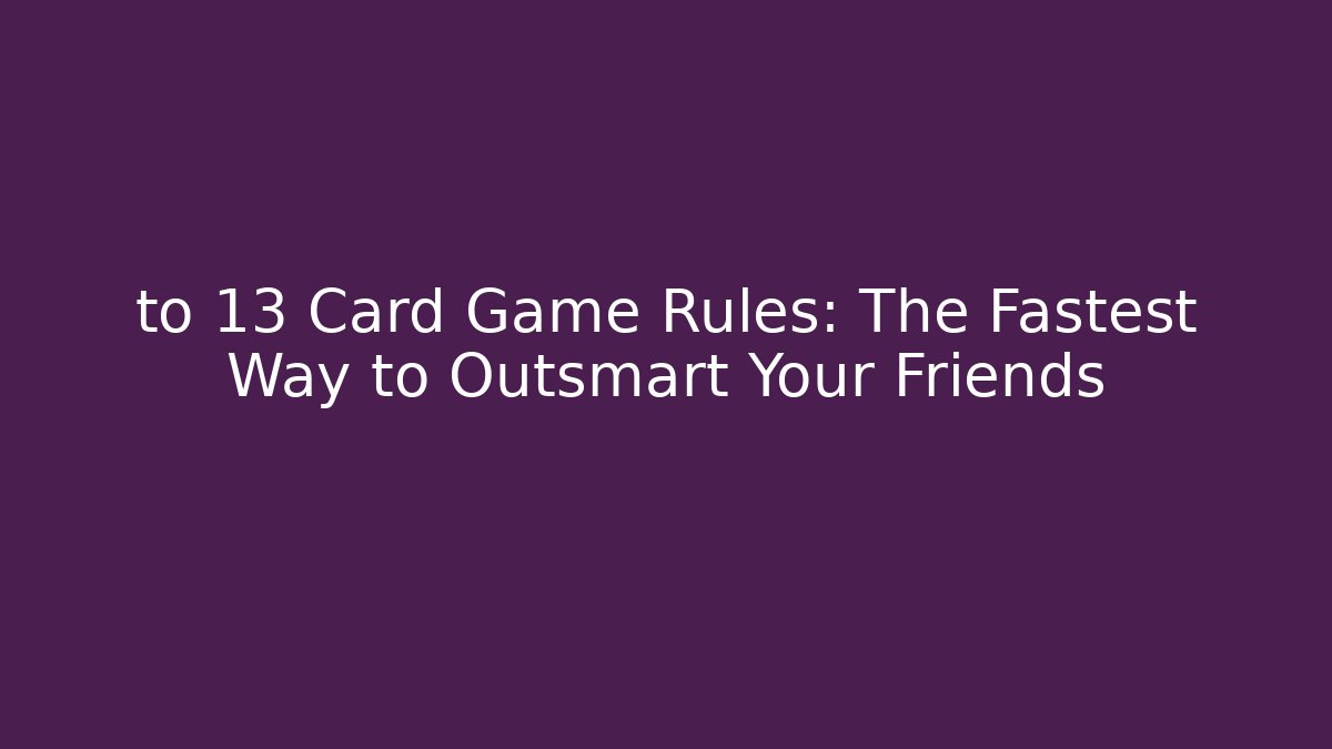 to 13 Card Game Rules: The Fastest Way to Outsmart Your Friends