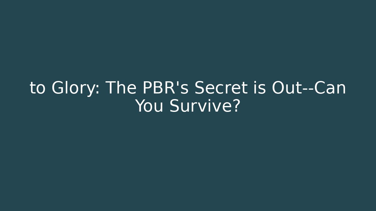 to Glory: The PBR’s Secret is Out—Can You Survive?