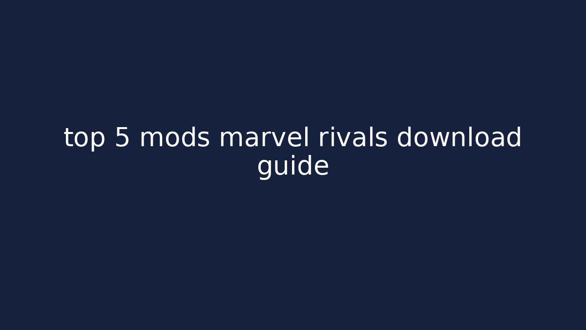 top 5 mods marvel rivals download guide