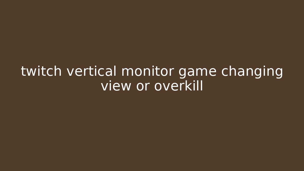 twitch vertical monitor game changing view or overkill