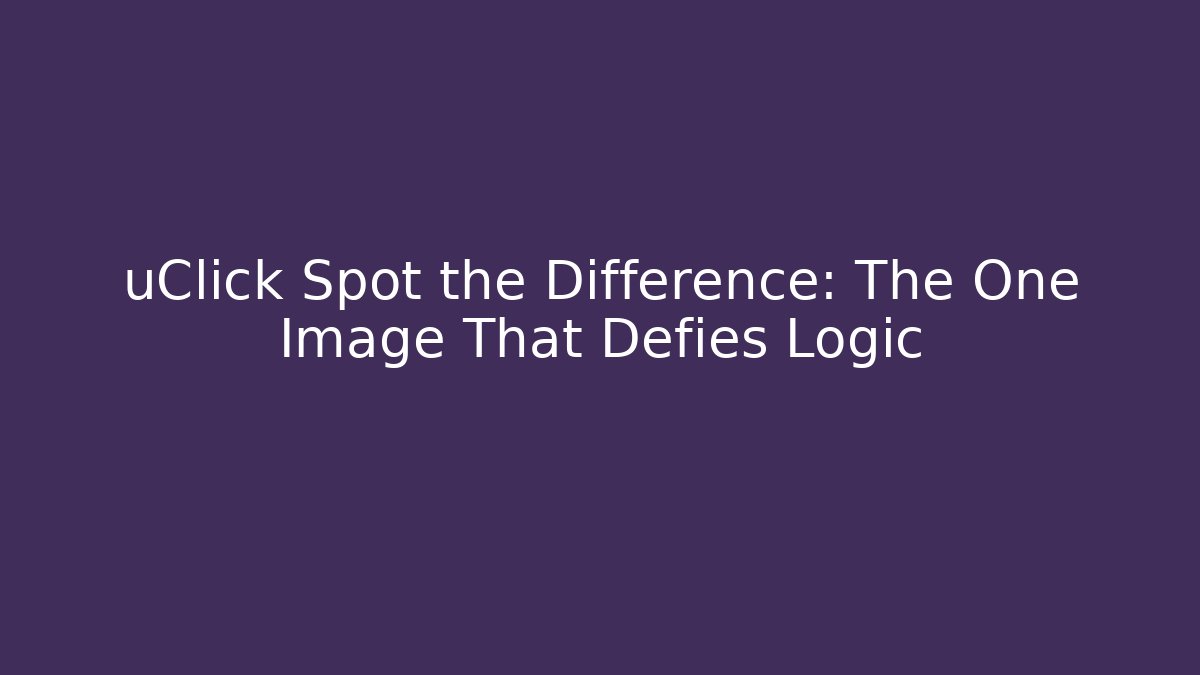 uClick Spot the Difference: The One Image That Defies Logic