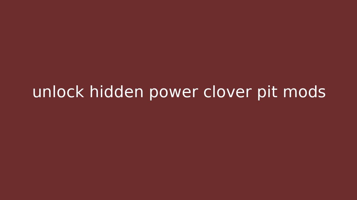 unlock hidden power clover pit mods