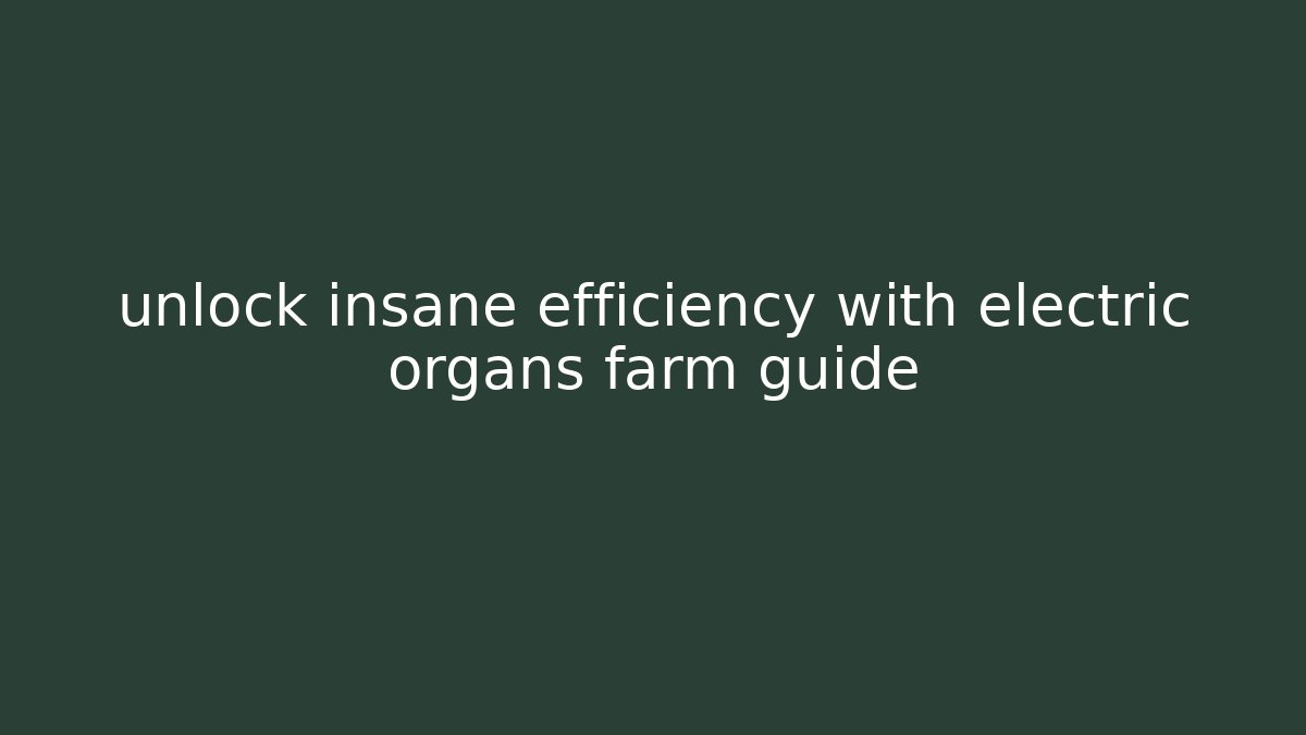 unlock insane efficiency with electric organs farm guide