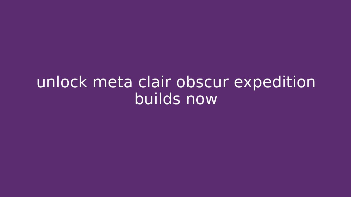 unlock meta clair obscur expedition builds now