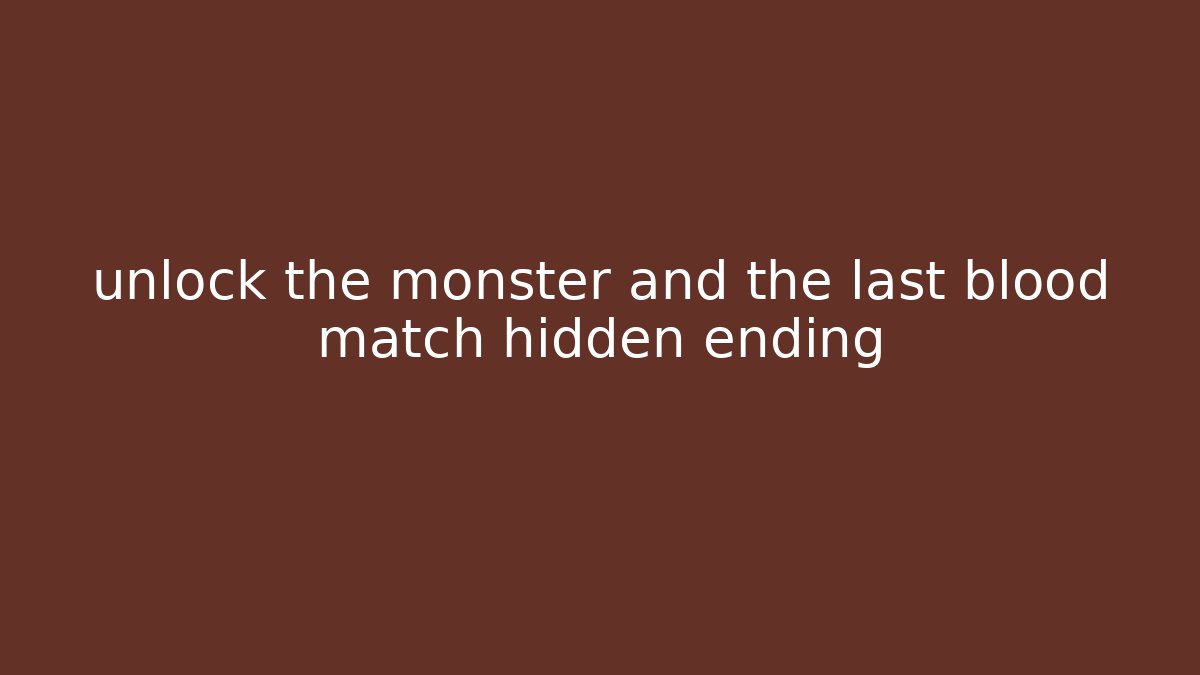 unlock the monster and the last blood match hidden ending