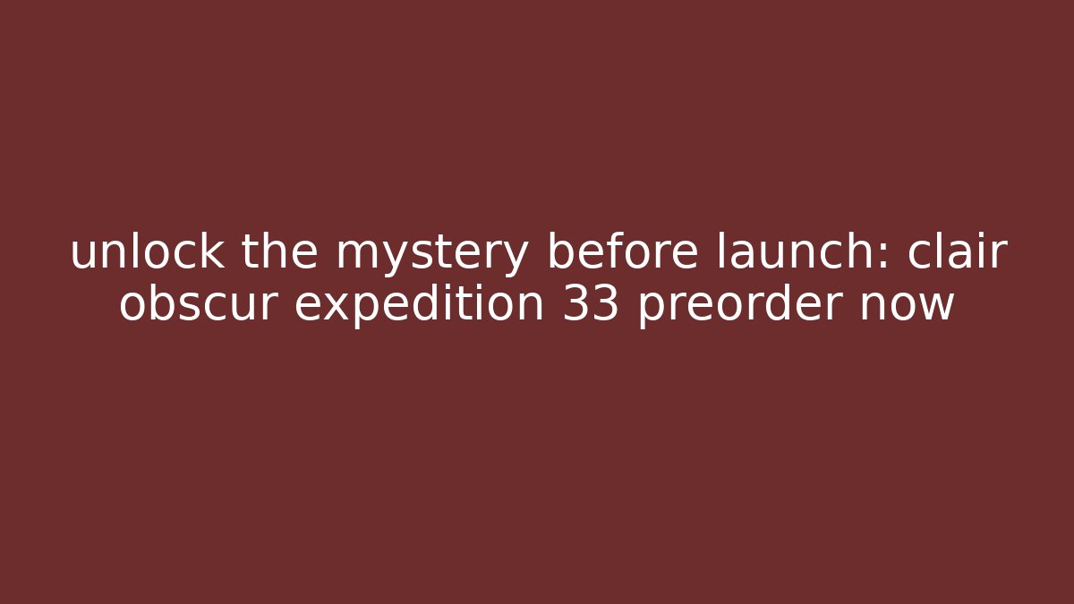 unlock the mystery before launch: clair obscur expedition 33 preorder now