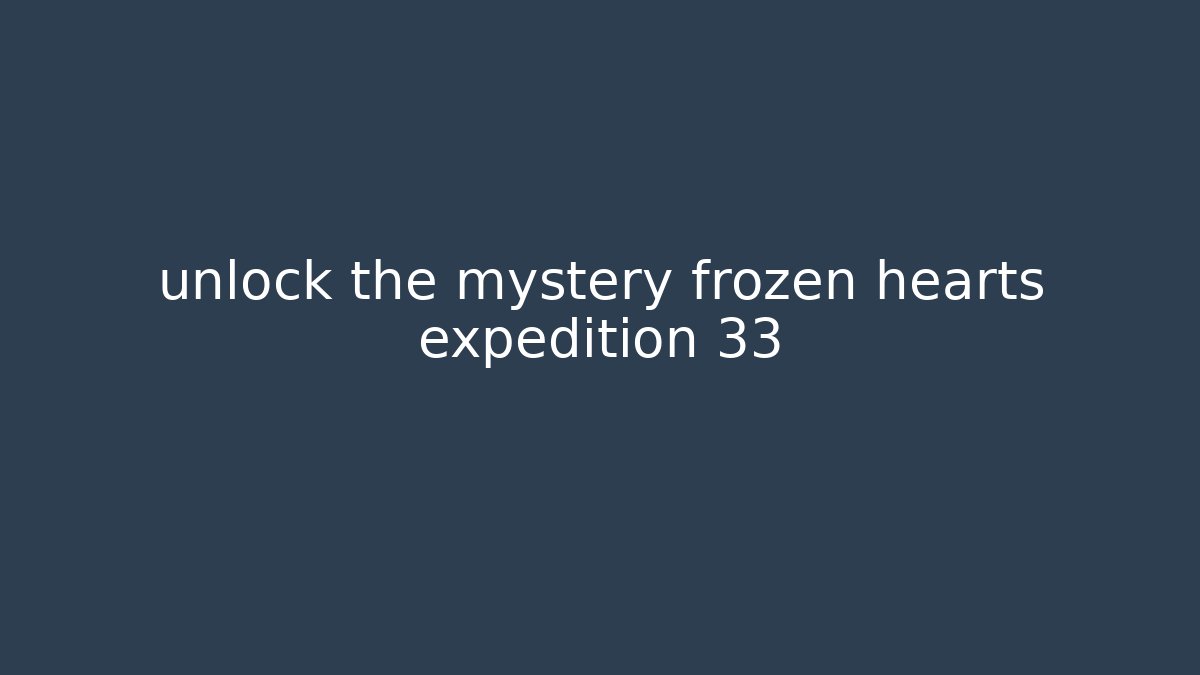 unlock the mystery frozen hearts expedition 33