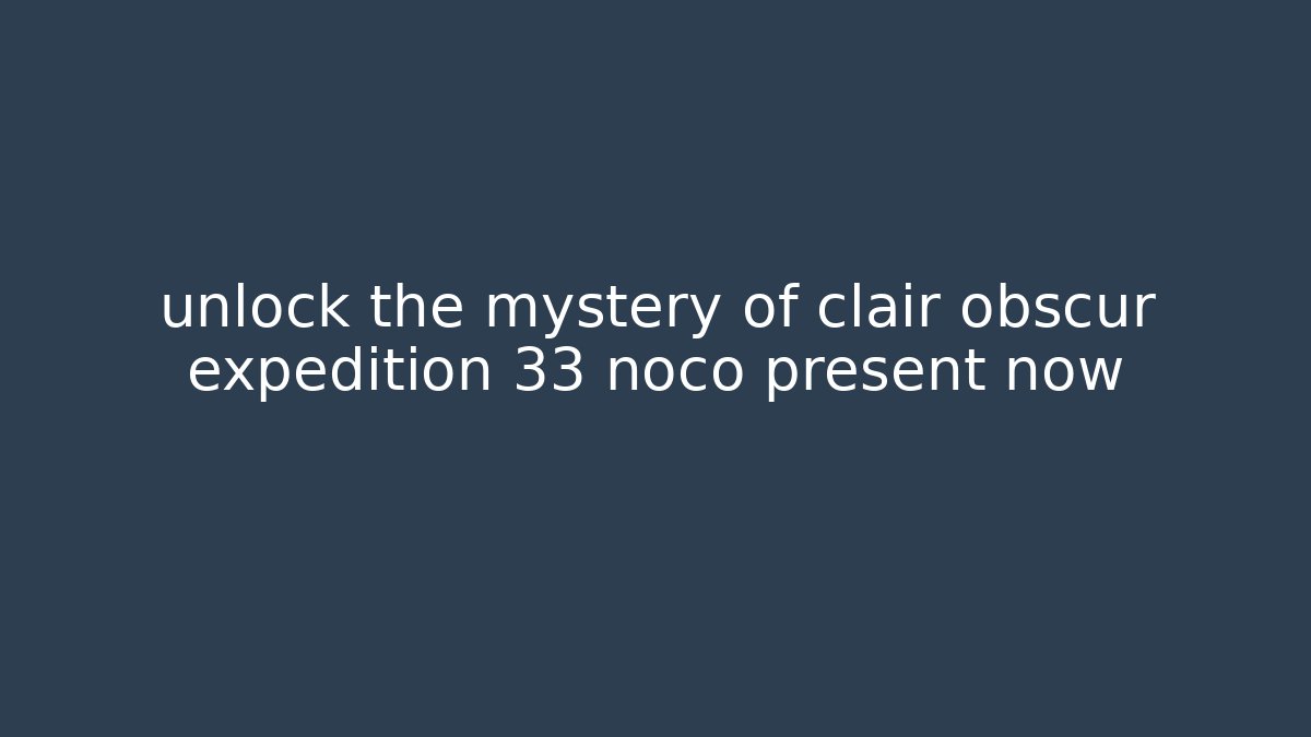 unlock the mystery of clair obscur expedition 33 noco present now