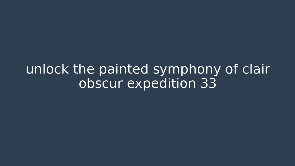 unlock the painted symphony of clair obscur expedition 33