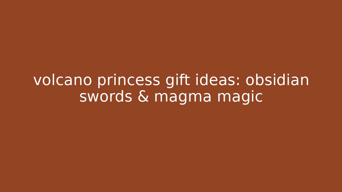 volcano princess gift ideas: obsidian swords & magma magic