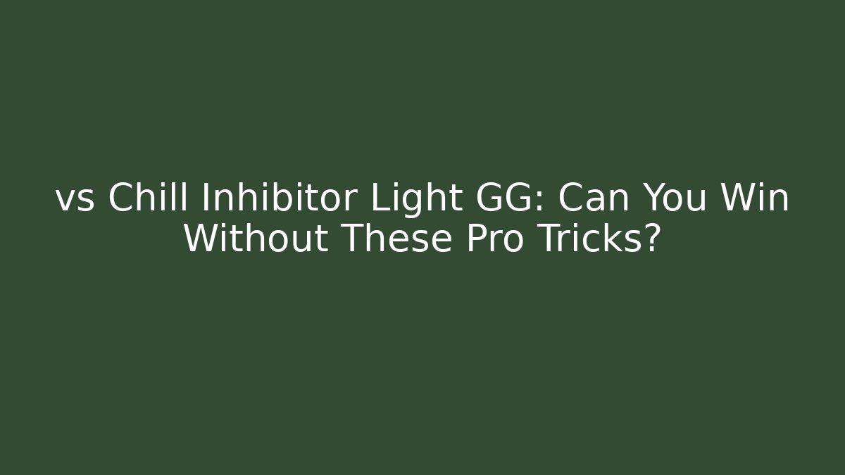 vs Chill Inhibitor Light GG: Can You Win Without These Pro Tricks?