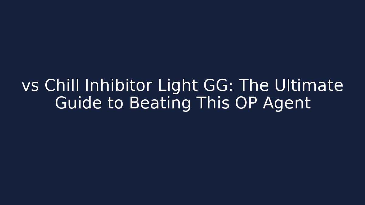 vs Chill Inhibitor Light GG: The Ultimate Guide to Beating This OP Agent