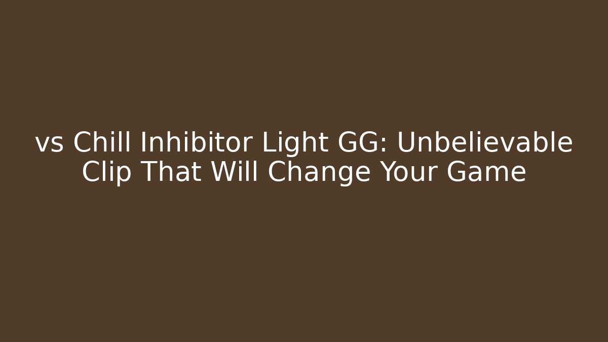 vs Chill Inhibitor Light GG: Unbelievable Clip That Will Change Your Game