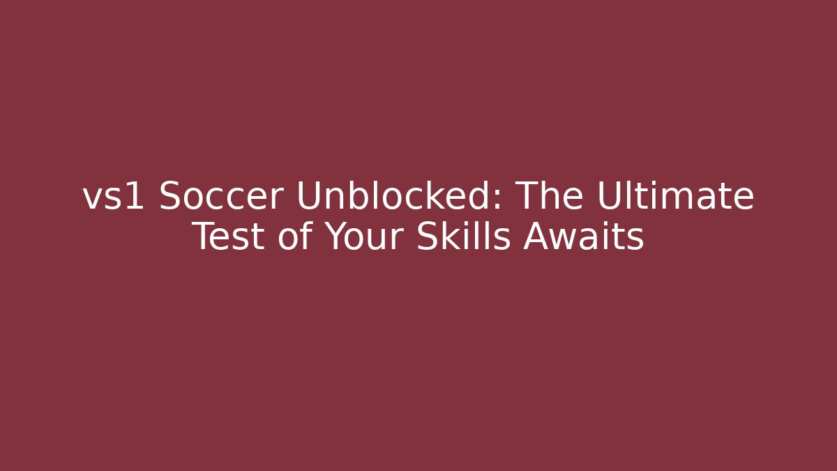 vs1 Soccer Unblocked: The Ultimate Test of Your Skills Awaits