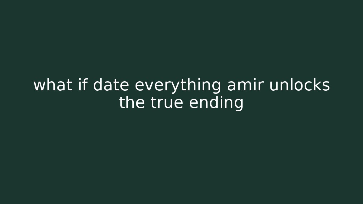 what if date everything amir unlocks the true ending - Felix Cat Insurance