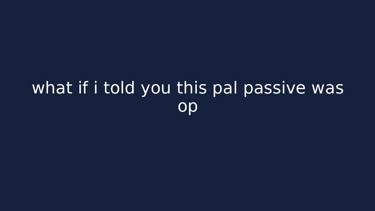 what if i told you this pal passive was op