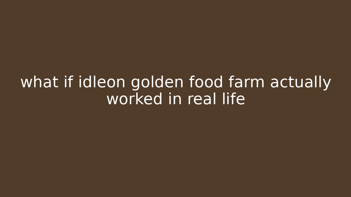 what if idleon golden food farm actually worked in real life